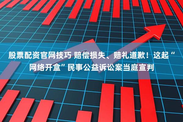 股票配资官网技巧 赔偿损失、赔礼道歉！这起“网络开盒”民事公益诉讼案当庭宣判