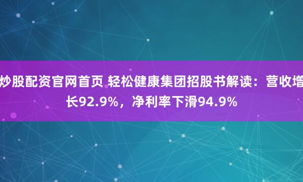 炒股配资官网首页 轻松健康集团招股书解读：营收增长92.9%，净利率下滑94.9%