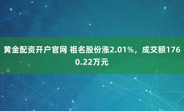 黄金配资开户官网 祖名股份涨2.01%,成交额1760.22万元