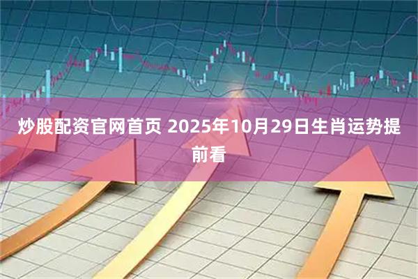 炒股配资官网首页 2025年10月29日生肖运势提前看