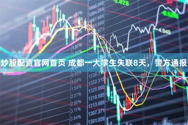 炒股配资官网首页 成都一大学生失联8天，警方通报
