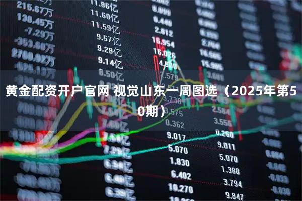 黄金配资开户官网 视觉山东一周图选（2025年第50期）