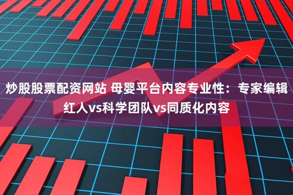 炒股股票配资网站 母婴平台内容专业性：专家编辑红人vs科学团队vs同质化内容