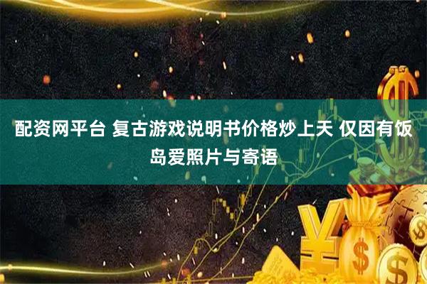 配资网平台 复古游戏说明书价格炒上天 仅因有饭岛爱照片与寄语