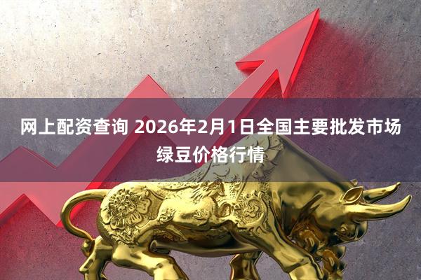 网上配资查询 2026年2月1日全国主要批发市场绿豆价格行情