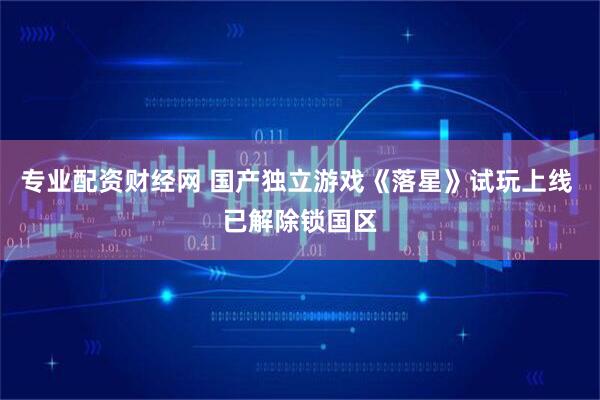 专业配资财经网 国产独立游戏《落星》试玩上线 已解除锁国区