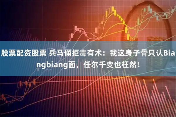 股票配资股票 兵马俑拒毒有术：我这身子骨只认Biangbiang面，任尔千变也枉然！