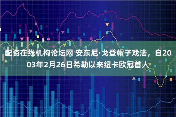 配资在线机构论坛网 安东尼·戈登帽子戏法，自2003年2月26日希勒以来纽卡欧冠首人
