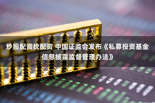 炒股配资找配资 中国证监会发布《私募投资基金信息披露监督管理办法》