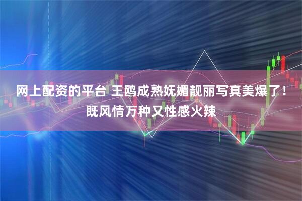 网上配资的平台 王鸥成熟妩媚靓丽写真美爆了！既风情万种又性感火辣