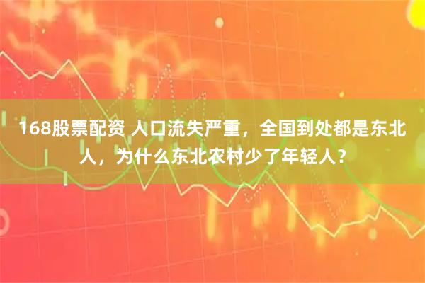 168股票配资 人口流失严重，全国到处都是东北人，为什么东北农村少了年轻人？