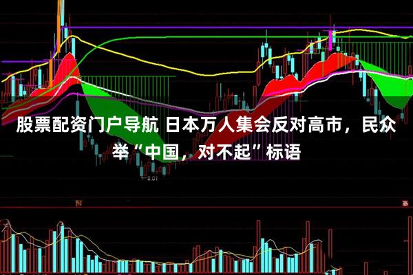 股票配资门户导航 日本万人集会反对高市，民众举“中国，对不起”标语