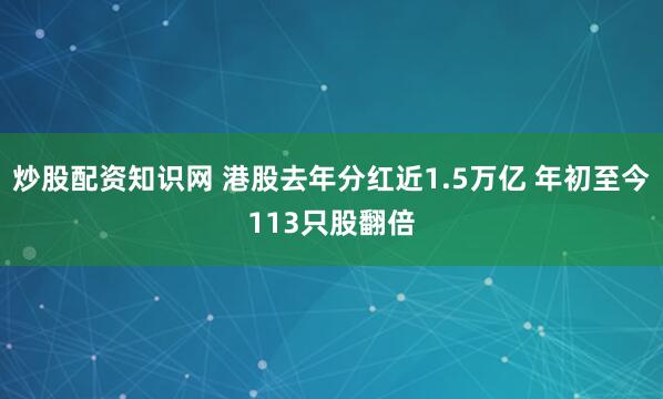 炒股配资知识网 港股去年分红近1.5万亿 年初至今113只股翻倍